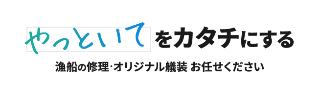 やっといてをカタチにする　漁船の修理・オリジナル艤装 お任せください
